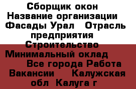 Сборщик окон › Название организации ­ Фасады-Урал › Отрасль предприятия ­ Строительство › Минимальный оклад ­ 25 000 - Все города Работа » Вакансии   . Калужская обл.,Калуга г.